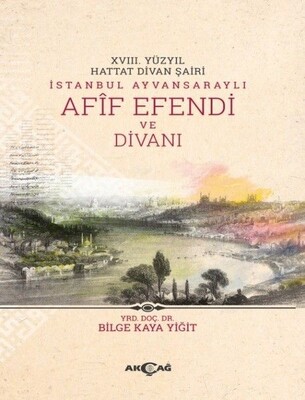 18. Yüzyıl Hattat Divan Şairi İstanbul Ayvansaraylı Afif Efendi ve Divanı - Akçağ Yayınları