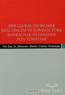 2008 Global Ekonomik Kriz Öncesi ve Sonrası Türk Bankacılık Sisteminde Fon Yönetimi - Hiperlink Yayınları