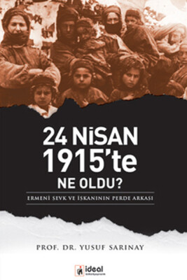 24 Nisan 1915'te Ne Oldu? Ermeni Sevk ve İskanının Perde Arkası - İdeal Kültür Yayıncılık