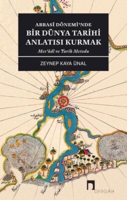 Abbasî Dönemi’Nde Bir Dünya Tarihi Anlatısı Kurmak - Dergah Yayınları