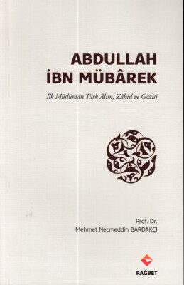 Abdullah İbn Mübârek - İlk Müslüman Türk Alim Zahid ve Gazisi - Rağbet Yayınları