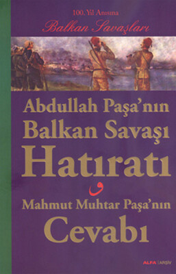 Abdullah Paşa'nın Balkan Savaşı Hatıratı - Mahmut Muhtar Paşa'nın Cevabı - Alfa Yayınları