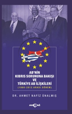 AB'nin Kıbrıs Sorununa Bakışı ve Türkiye AB İlişkileri - 1960-2012 Arası Dönem - Akçağ Yayınları