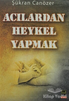 Acılardan Heykel Yapmak - Babıali Kitaplığı