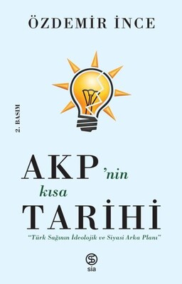 AKP’nin Kısa Tarihi - Türk Sağının İdeolojik ve Siyasi Arka Planı - Sia Kitap