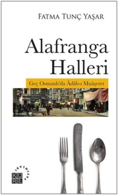 Alafranga Halleri - Geç Osmanlı'da Adab-ı Muaşeret - Küre Yayınları