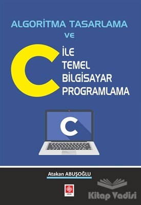 Algoritma Tasarlama ve C ile Temel Bilgisayar Programlama - Ekin Yayınevi