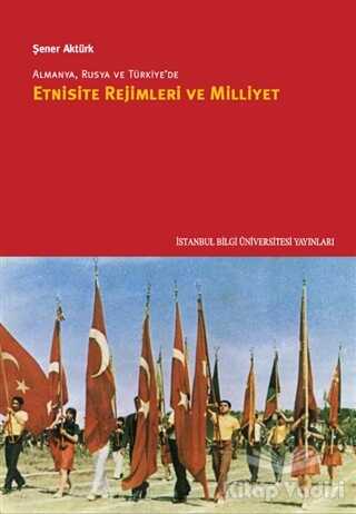 İstanbul Bilgi Üniversitesi Yayınları - Almanya, Rusya ve Türkiye’de Etnisite Rejimleri ve Milliyet