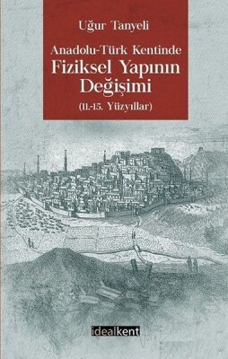 Anadolu - Türk Kentinde Fiziksel Yapının Değişimi - İdealkent Yayınları
