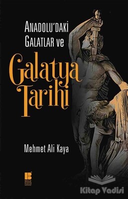Anadolu'daki Galatlar ve Galatya Tarihi - Bilge Kültür Sanat