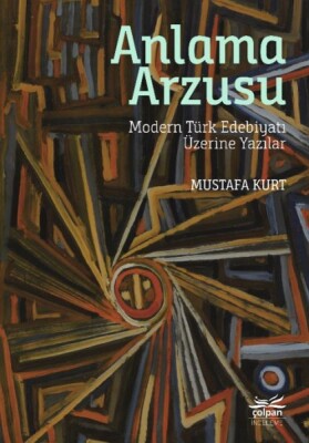 Anlama Arzusu - Modern Türk Edebiyatı Üzerine Yazılar - Çolpan Kitap