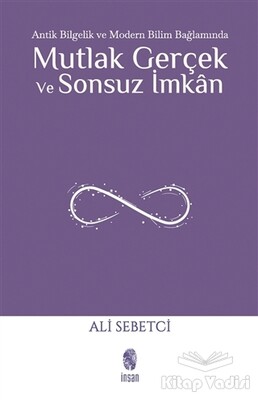 Antik Bilgelik ve Modern Bilim Bağlamında Mutlak Gerçek ve Sonsuz İmkan - İnsan Yayınları