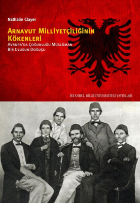 Arnavut Milliyetçiliğinin Kökenleri Avrupa'da Çoğunluğu Müslüman Bir Ulusun Doğuşu - İstanbul Bilgi Üniversitesi Yayınları