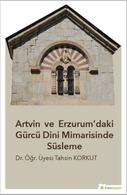 Artvin ve Erzurum’daki Gürcü Dini Mimarisinde Süsleme - Hiperlink Yayınları