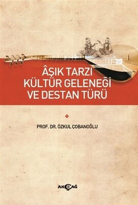 Aşık Tarzı Kültür Geleneği ve Destan Türü - Akçağ Yayınları