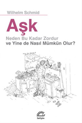 Aşk Neden Bu Kadar Zordur ve Yine de Nasıl Mümkün Olur - İletişim Yayınları