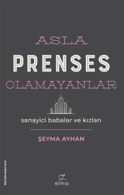 Asla Prenses Olamayanlar: Sanayici Babalar ve Kızları - Elma Yayınevi