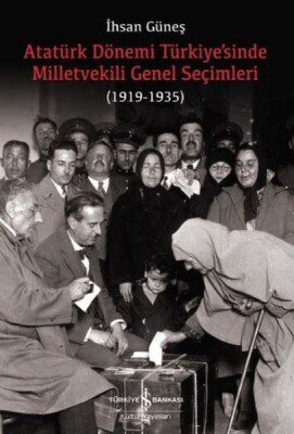 Atatürk Dönemi Türkiye’sinde Milletvekili Genel Seçimleri (1919-1935) - İş Bankası Kültür Yayınları