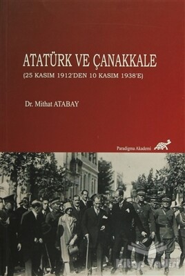 Atatürk ve Çanakkale (25 Kasım 1912'den 10 Kasım 1938'e) - Paradigma Akademi Yayınları
