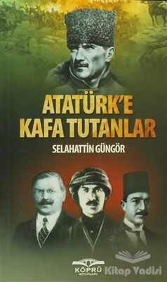 Atatürk’e Kafa Tutanlar - Köprü Yayınları