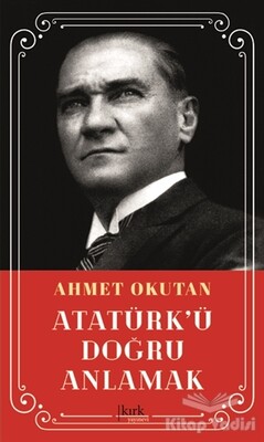 Atatürk’ü Doğru Anlamak - Kırk Yayınevi