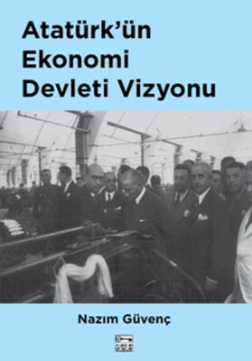 Atatürk'ün Ekonomi Devleti Vizyonu - Anahtar Kitaplar Yayınevi