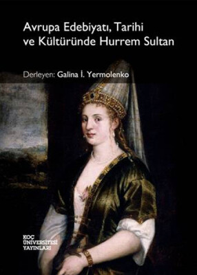 Avrupa Edebiyatı, Tarihi ve Kültüründe Hurrem Sultan - Koç Üniversitesi Yayınları
