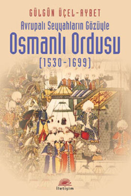Avrupalı Seyyahların Gözüyle Osmanlı Ordusu (1530-1699) - İletişim Yayınları