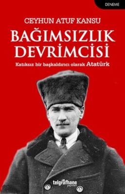 Bağımsızlık Devrimcisi - Katkısız Bir Başkaldırıcı Olarak Atatürk - Telgrafhane Yayınları