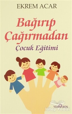 Bağırıp Çağırmadan Çocuk Eğitimi - Yediveren Yayınları