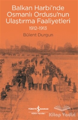 Balkan Harbi’nde Osmanlı Ordusu’nun Ulaştırma Faaliyetleri (1912-1913) - İş Bankası Kültür Yayınları
