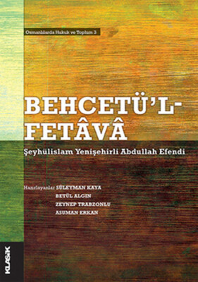 Behcetü'l Fetava-Şeyhülislam Yenişehirli Abdullah Efendi Osmanlılarda Hukuk ve Toplum 3 - Klasik Yayınları