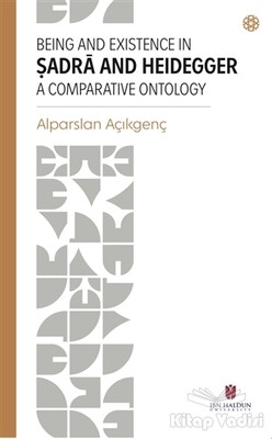 Being and Existence in Şadra and Heidegger a Comparative Ontology - İbn Haldun Üniversitesi Yayınları