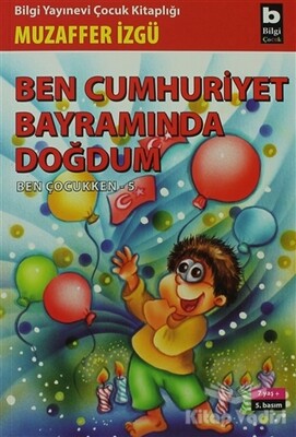 Ben Cumhuriyet Bayramında Doğdum - Ben Çocukken 5 - Bilgi Yayınevi