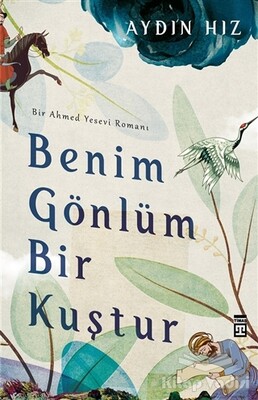 Benim Gönlüm Bir Kuştur - Bir Ahmed Yesevi Romanı - Timaş Yayınları