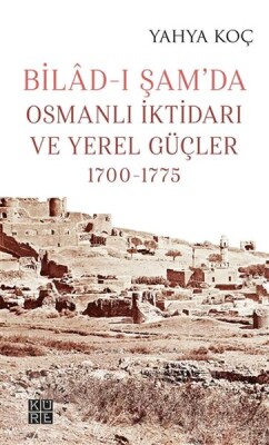 Bilad-ı Şam’da Osmanlı İktidarı ve Yerel Güçler 1700-1775 - Küre Yayınları