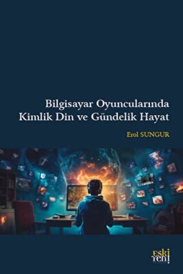 Bilgisayar Oyuncularında Kimlik Din ve Gündelik Hayat - Eskiyeni Yayınları