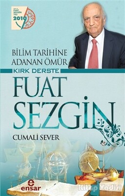 Bilim Tarihine Adanan Ömür Kırk Derste Fuat Sezgin - Ensar Neşriyat