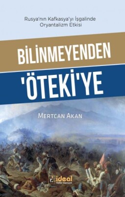 Bilinmeyenden ‘Öteki’Ye - Rusya’Nın Kafkasya’Yı İşgalinde Oryantalizm Etkisi - İdeal Kültür Yayıncılık