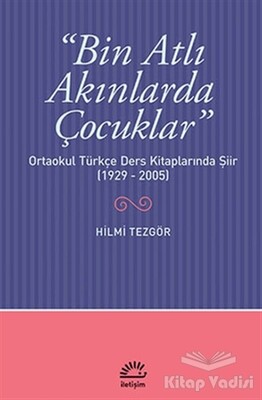 Bin Atlı Akınlarda Çocuklar: Ortaokul Türkçe Ders Kitaplarında Şiir ( 1929-2005) - İletişim Yayınları