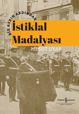 Bir Asrın Ardından İstiklal Madalyası - İş Bankası Kültür Yayınları