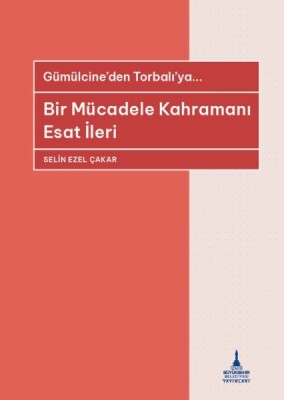 Bir Mücadele Kahramanı Esat İleri - İzmir Büyükşehir Belediyesi Yayınları