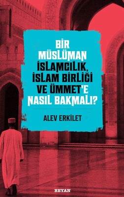 Bir Müslüman İslamcılık, İslam Birliği ve Ümmet’e Nasıl Bakmalı? - Beyan Yayınları