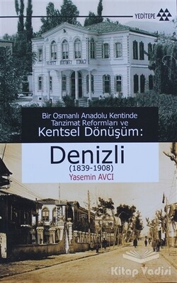 Bir Osmanlı Anadolu Kentinde Tanzimat Reformları ve Kentsel Dönüşüm: Denizli (1839-1908) - Yeditepe Yayınevi
