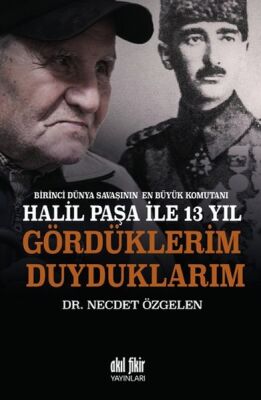 Birinci Dünya Savaşının En Büyük Komutanı Halil Paşa ile 13 yıl Gördüklerim Duyduklarım - 1