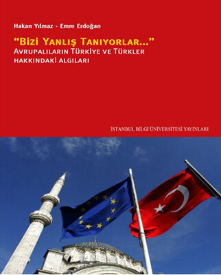 Bizi Yanlış Tanıyorlar Avrupalıların Türkiye ve Türkler Hakkındaki Algıları - İstanbul Bilgi Üniversitesi Yayınları