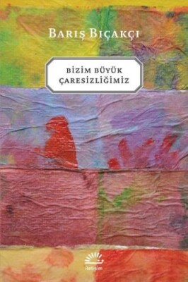 Bizim Büyük Çaresizliğimiz - İletişim Yayınları