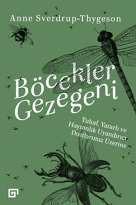 Böcekler Gezegeni - Tuhaf Yararlı ve Hayranlık Uyandırıcı Dostlarımız Üzerine - Koç Üniversitesi Yayınları
