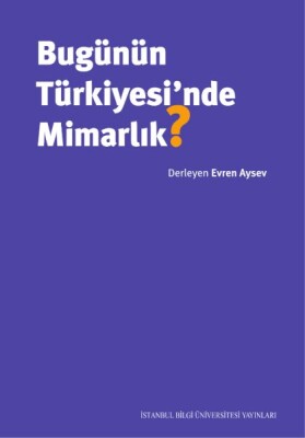 Bugünün Türkiyesi'nde Mimarlık? - İstanbul Bilgi Üniversitesi Yayınları