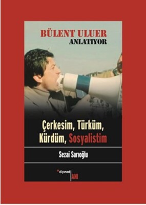 Bülent Uluer Anlatıyor: Çerkesim, Türküm, Kürdüm, Sosyalistim - Dipnot Yayınları
